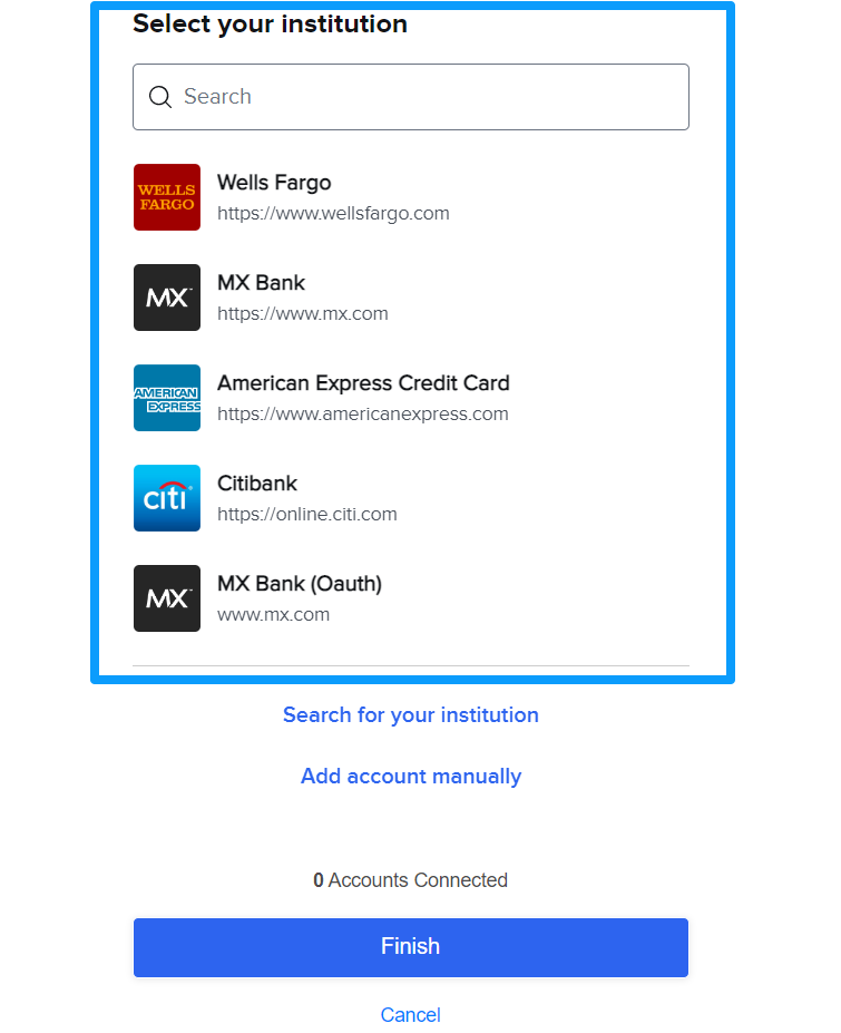 An image with a selectable list of banks and their logos. The top of the image shows a search bar. Below the list is a button to search for your institution. The button below that is to add an account manually.. Below the buttons is a line of text that says 0 accounts connected. Below this is a blue button with the text Finish. Below the Finish button is a white Cancel button